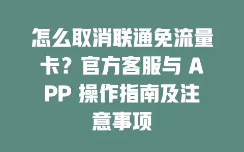怎么取消联通免流量卡？官方客服与 APP 操作指南及注意事项