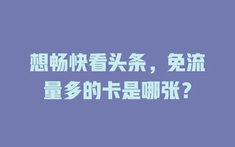 想畅快看头条，免流量多的卡是哪张？