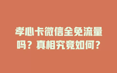 孝心卡微信全免流量吗？真相究竟如何？