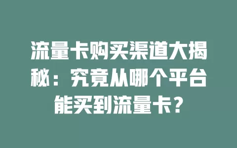 流量卡购买渠道大揭秘：究竟从哪个平台能买到流量卡？