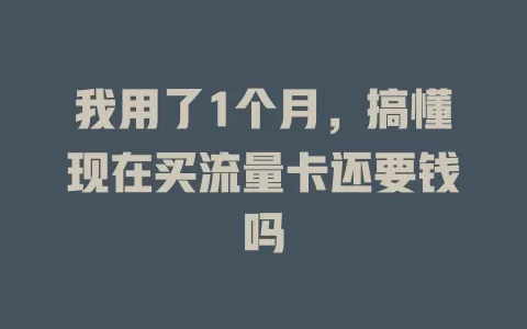我用了1个月，搞懂现在买流量卡还要钱吗