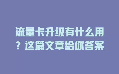 流量卡升级有什么用？这篇文章给你答案