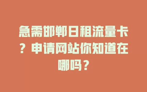 急需邯郸日租流量卡？申请网站你知道在哪吗？