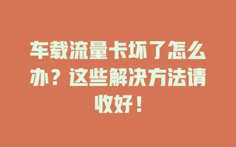 车载流量卡坏了怎么办？这些解决方法请收好！