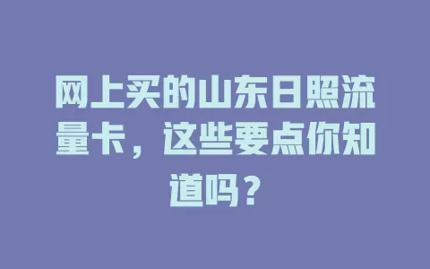 网上买的山东日照流量卡，这些要点你知道吗？
