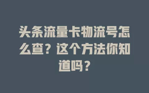 头条流量卡物流号怎么查？这个方法你知道吗？