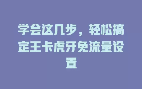 学会这几步，轻松搞定王卡虎牙免流量设置