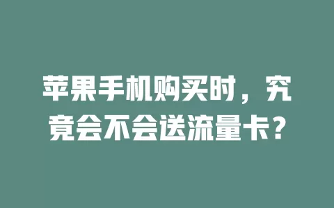 苹果手机购买时，究竟会不会送流量卡？