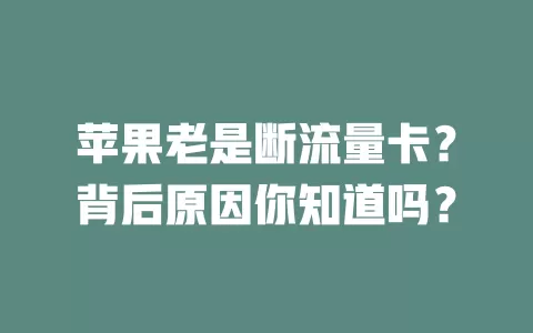 苹果老是断流量卡？背后原因你知道吗？