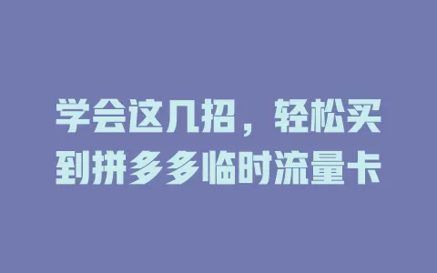 学会这几招，轻松买到拼多多临时流量卡