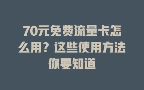 70元免费流量卡怎么用？这些使用方法你要知道