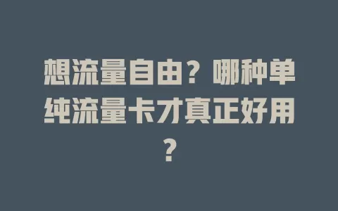 想流量自由？哪种单纯流量卡才真正好用？