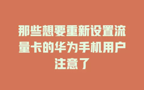 那些想要重新设置流量卡的华为手机用户注意了