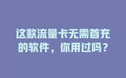 这款流量卡无需首充的软件，你用过吗？