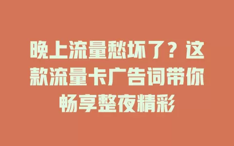 晚上流量愁坏了？这款流量卡广告词带你畅享整夜精彩