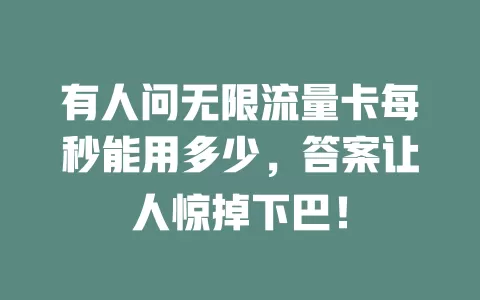 有人问无限流量卡每秒能用多少，答案让人惊掉下巴！