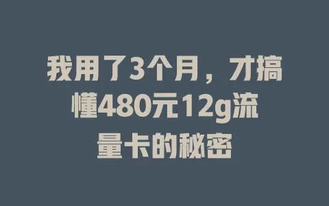 我用了3个月，才搞懂480元12g流量卡的秘密