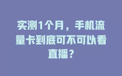 实测1个月，手机流量卡到底可不可以看直播？