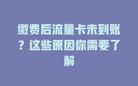缴费后流量卡未到账？这些原因你需要了解