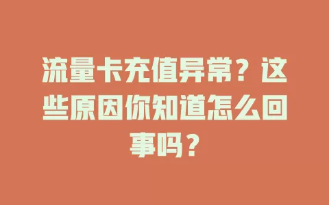 流量卡充值异常？这些原因你知道怎么回事吗？