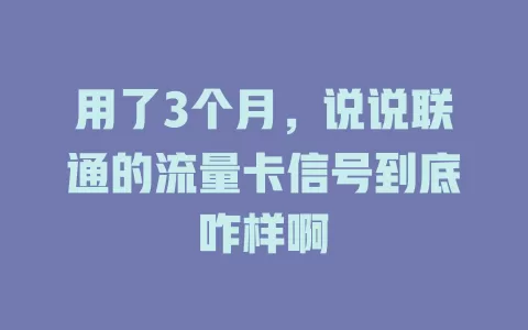 用了3个月，说说联通的流量卡信号到底咋样啊