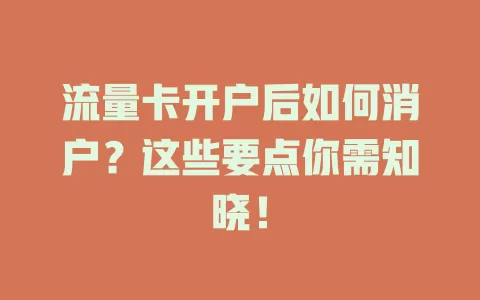 流量卡开户后如何消户？这些要点你需知晓！