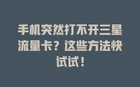 手机突然打不开三星流量卡？这些方法快试试！