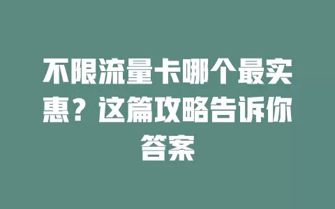 不限流量卡哪个最实惠？这篇攻略告诉你答案