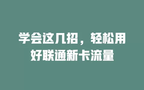学会这几招，轻松用好联通新卡流量