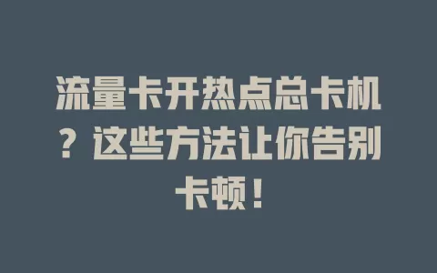 流量卡开热点总卡机？这些方法让你告别卡顿！