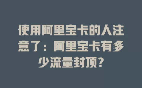 使用阿里宝卡的人注意了：阿里宝卡有多少流量封顶？
