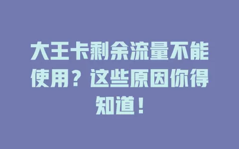大王卡剩余流量不能使用？这些原因你得知道！