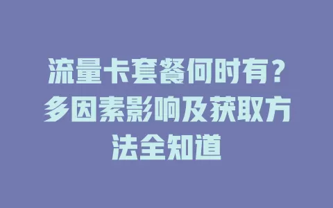流量卡套餐何时有？多因素影响及获取方法全知道