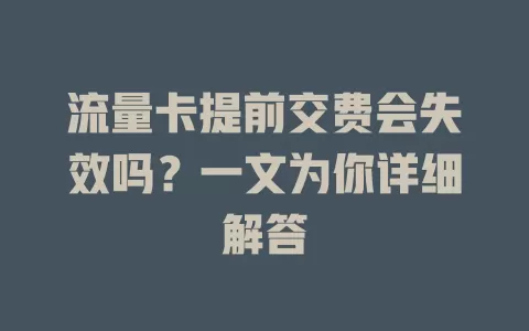流量卡提前交费会失效吗？一文为你详细解答