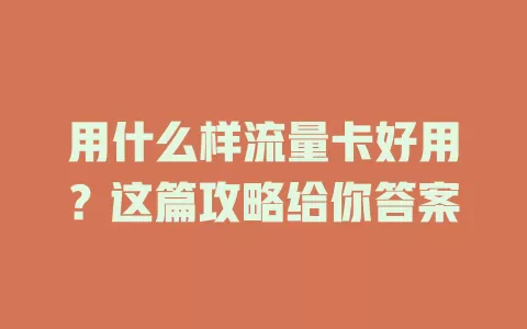 用什么样流量卡好用？这篇攻略给你答案