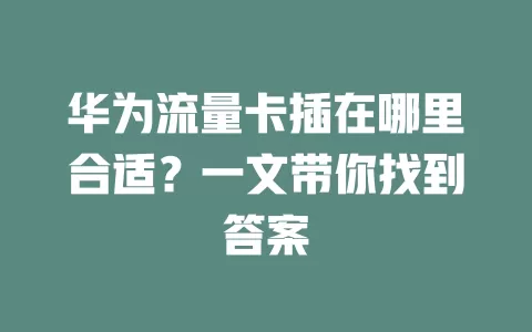 华为流量卡插在哪里合适？一文带你找到答案