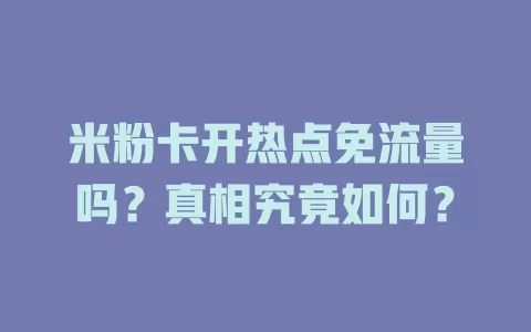 米粉卡开热点免流量吗？真相究竟如何？