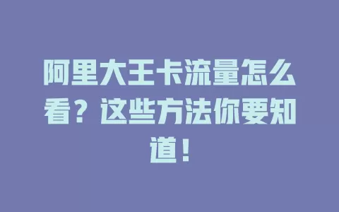 阿里大王卡流量怎么看？这些方法你要知道！