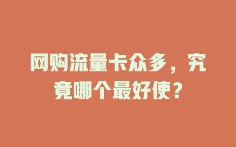网购流量卡众多，究竟哪个最好使？