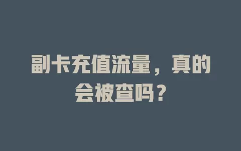 副卡充值流量，真的会被查吗？