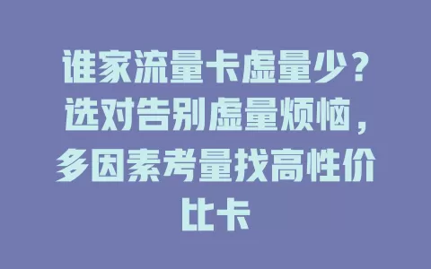 谁家流量卡虚量少？选对告别虚量烦恼，多因素考量找高性价比卡