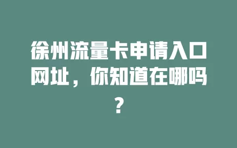 徐州流量卡申请入口网址，你知道在哪吗？