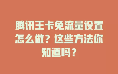 腾讯王卡免流量设置怎么做？这些方法你知道吗？