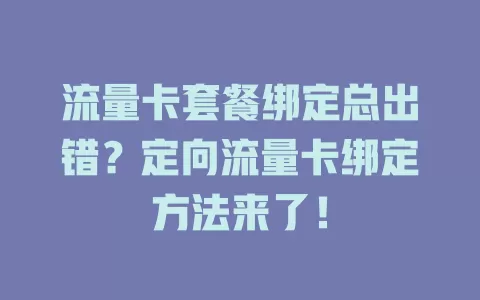 流量卡套餐绑定总出错？定向流量卡绑定方法来了！