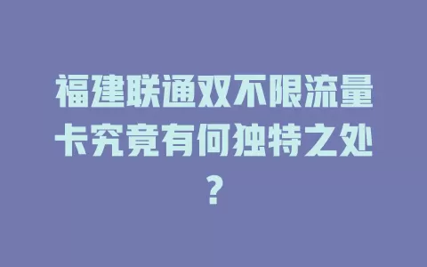 福建联通双不限流量卡究竟有何独特之处？