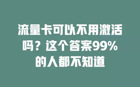 流量卡可以不用激活吗？这个答案99%的人都不知道