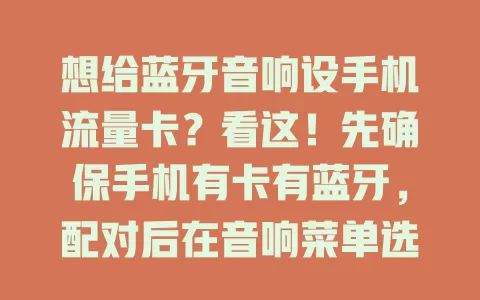 想给蓝牙音响设手机流量卡？看这！先确保手机有卡有蓝牙，配对后在音响菜单选流量卡连网，输相关信息。用它能播放在线音乐，但耗流量，注意套餐。还有保持距离、查电量等细节，按此轻松连接享音乐