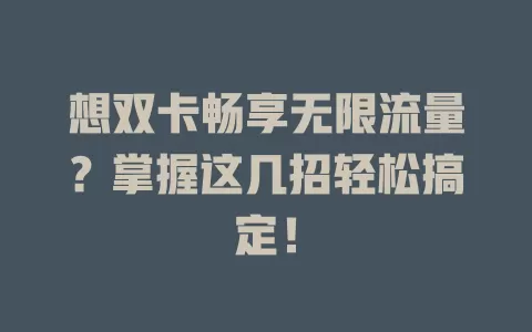 想双卡畅享无限流量？掌握这几招轻松搞定！