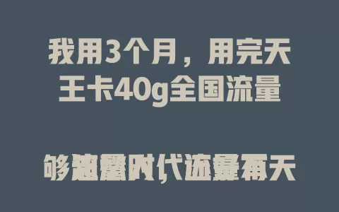 我用3个月，用完天王卡40g全国流量

流量时代流量不够超愁人，还好有天王卡！40g流量全国通用，爱跑的我出差旅行回老家都不愁，刷剧听歌玩游戏超爽，用3个月快用完啦，超好用！