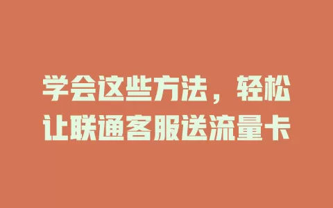 学会这些方法，轻松让联通客服送流量卡